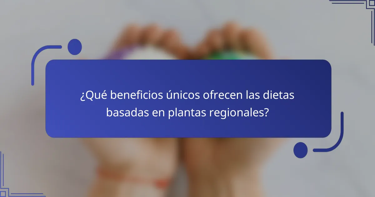 ¿Qué beneficios únicos ofrecen las dietas basadas en plantas regionales?