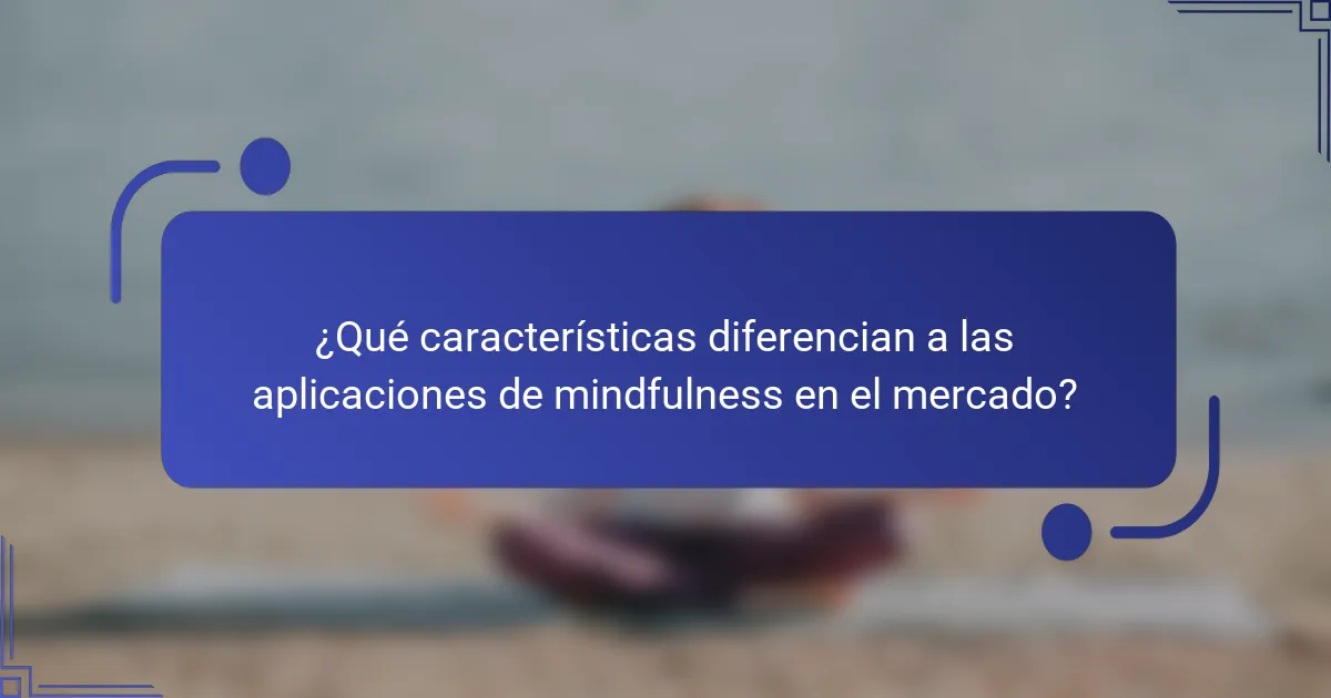 ¿Qué características diferencian a las aplicaciones de mindfulness en el mercado?