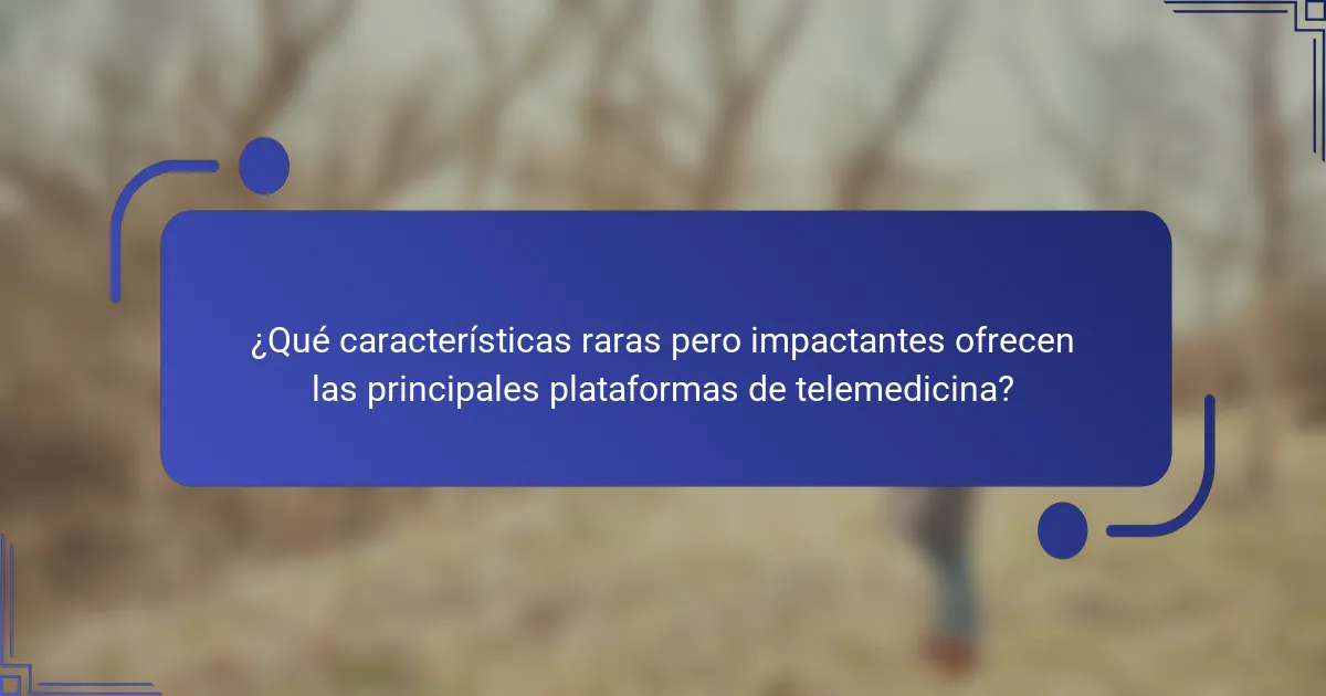 ¿Qué características raras pero impactantes ofrecen las principales plataformas de telemedicina?