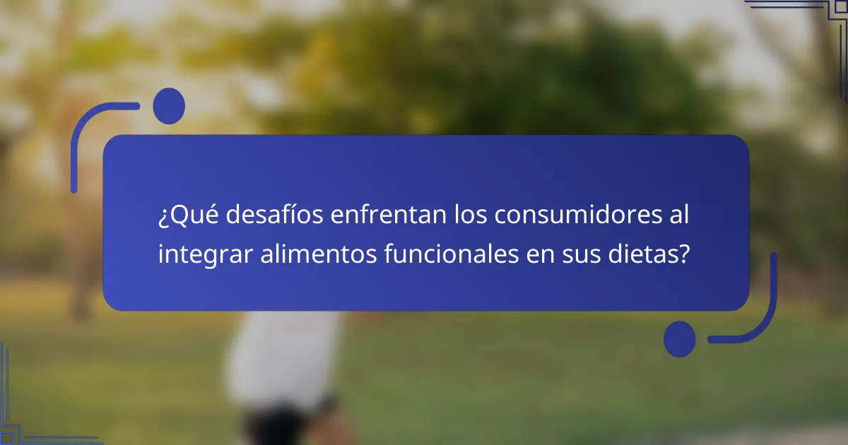 ¿Qué desafíos enfrentan los consumidores al integrar alimentos funcionales en sus dietas?