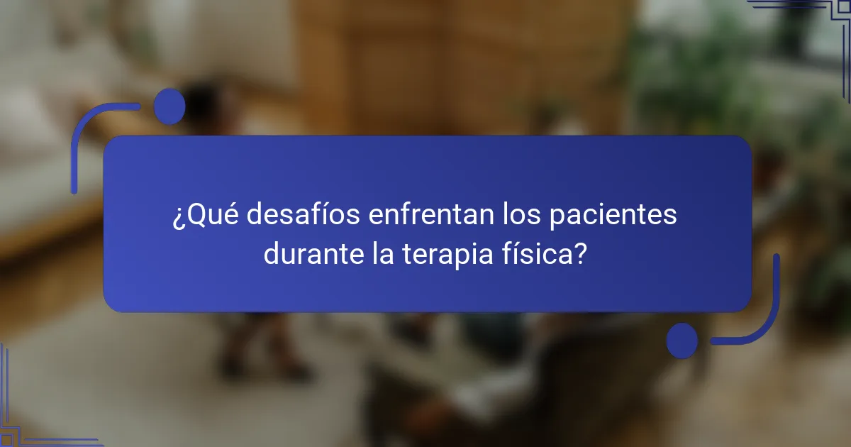 ¿Qué desafíos enfrentan los pacientes durante la terapia física?