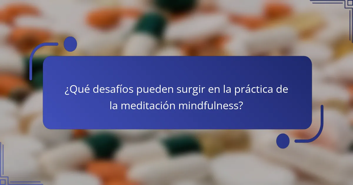 ¿Qué desafíos pueden surgir en la práctica de la meditación mindfulness?