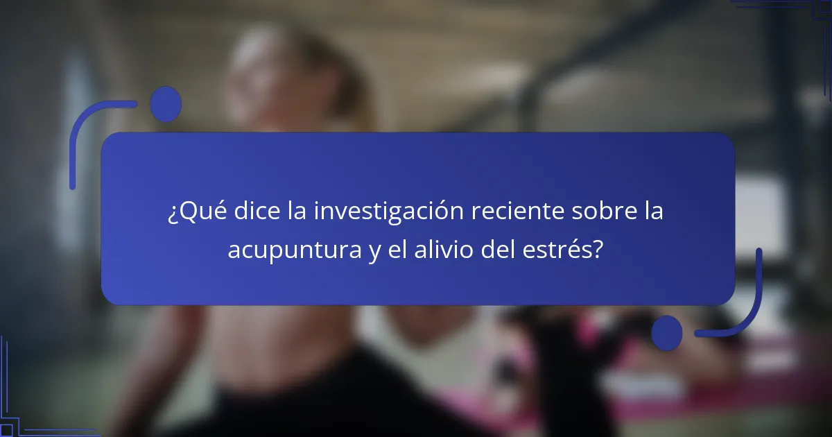 ¿Qué dice la investigación reciente sobre la acupuntura y el alivio del estrés?