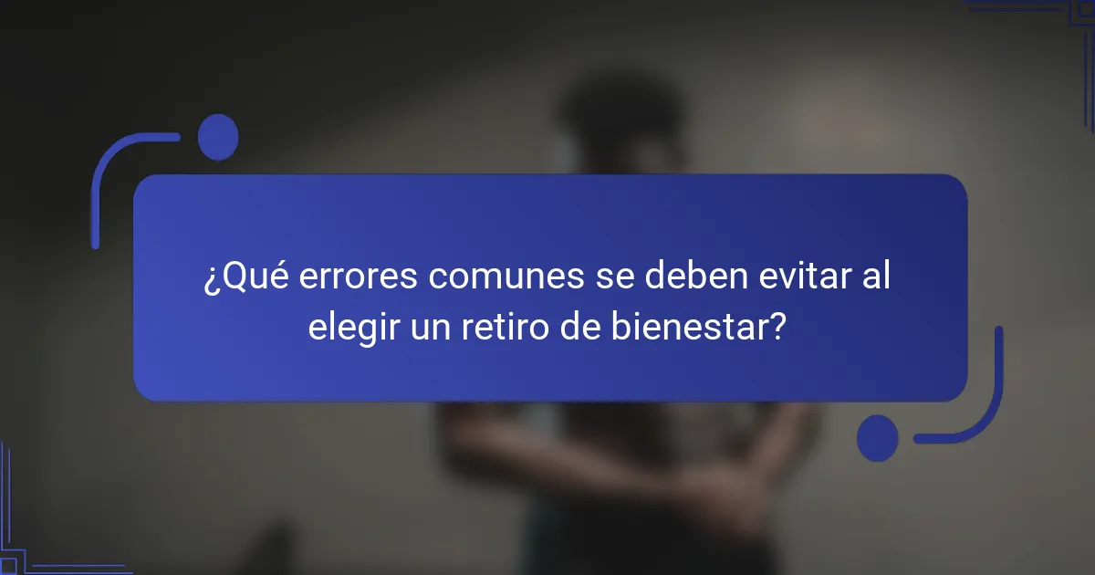 ¿Qué errores comunes se deben evitar al elegir un retiro de bienestar?