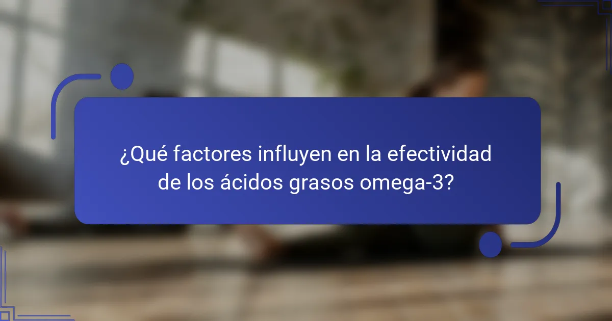 ¿Qué factores influyen en la efectividad de los ácidos grasos omega-3?