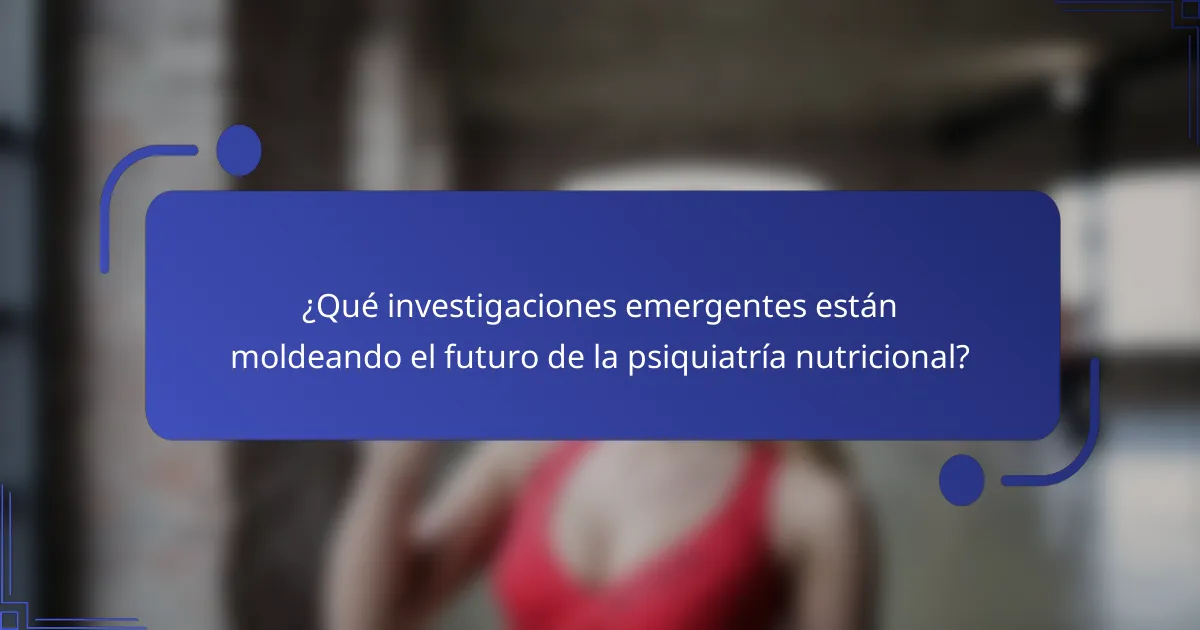 ¿Qué investigaciones emergentes están moldeando el futuro de la psiquiatría nutricional?