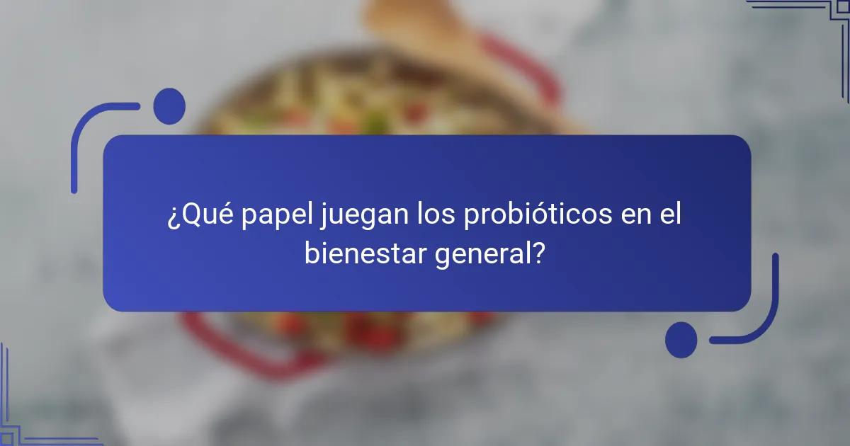 ¿Qué papel juegan los probióticos en el bienestar general?