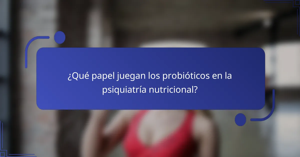 ¿Qué papel juegan los probióticos en la psiquiatría nutricional?