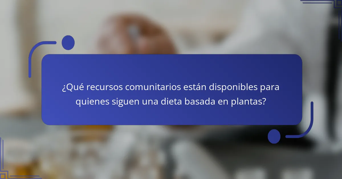 ¿Qué recursos comunitarios están disponibles para quienes siguen una dieta basada en plantas?