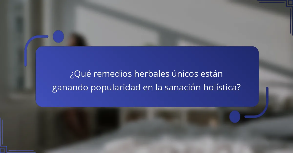 ¿Qué remedios herbales únicos están ganando popularidad en la sanación holística?