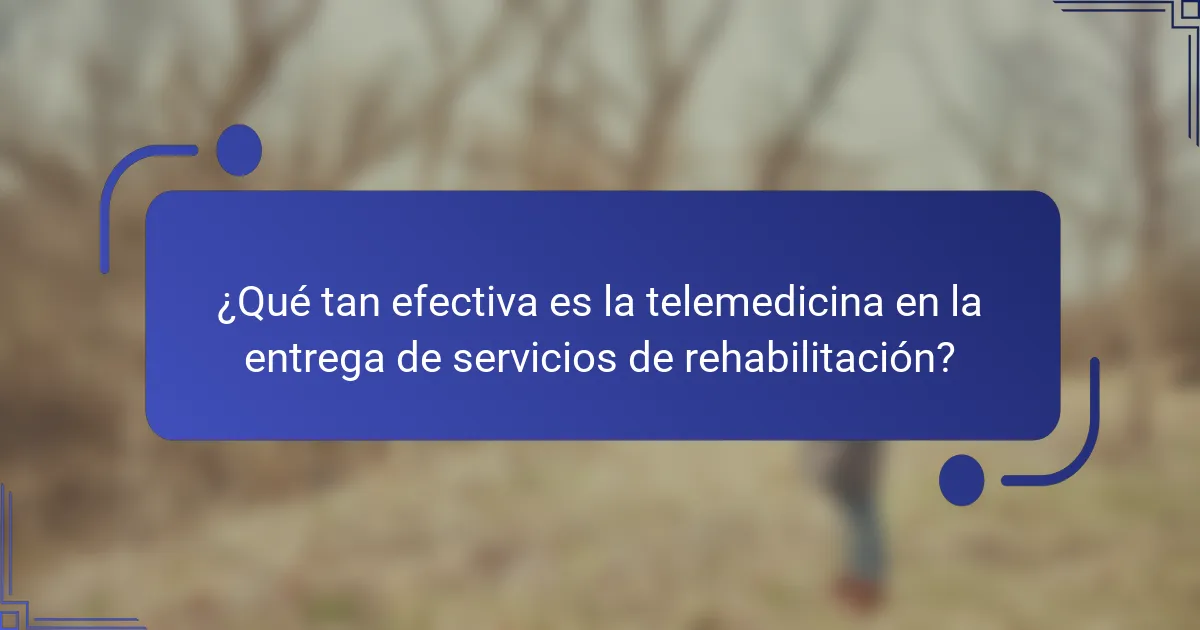 ¿Qué tan efectiva es la telemedicina en la entrega de servicios de rehabilitación?